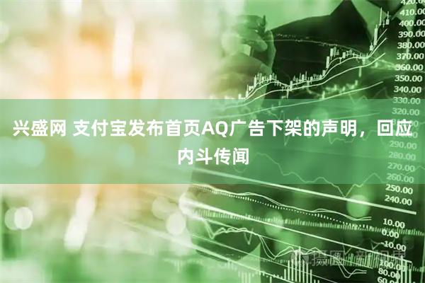 兴盛网 支付宝发布首页AQ广告下架的声明，回应内斗传闻