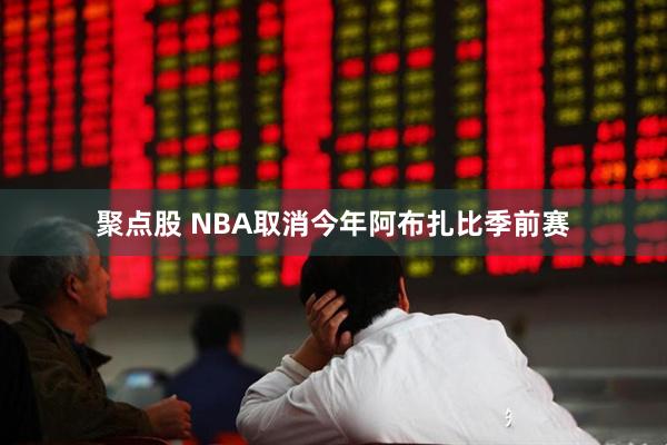 聚点股 NBA取消今年阿布扎比季前赛