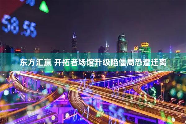 东方汇赢 开拓者场馆升级陷僵局恐遭迁离