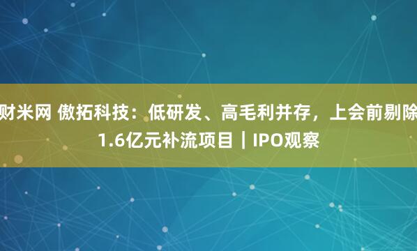 财米网 傲拓科技：低研发、高毛利并存，上会前剔除1.6亿元补流项目｜IPO观察